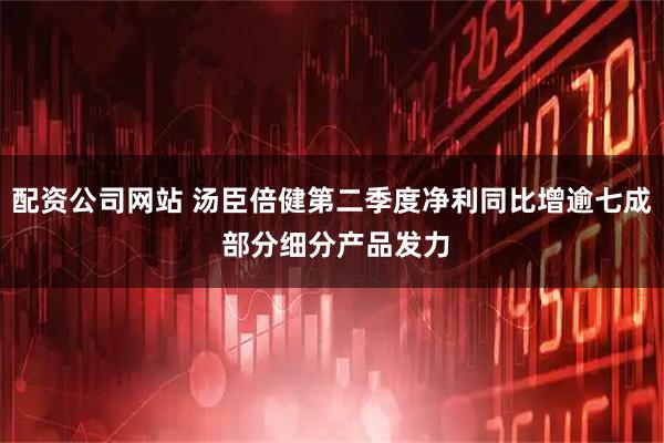 配资公司网站 汤臣倍健第二季度净利同比增逾七成 部分细分产品发力