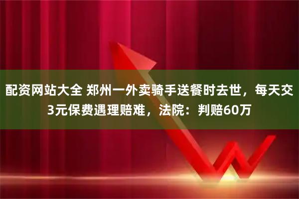配资网站大全 郑州一外卖骑手送餐时去世，每天交3元保费遇理赔难，法院：判赔60万