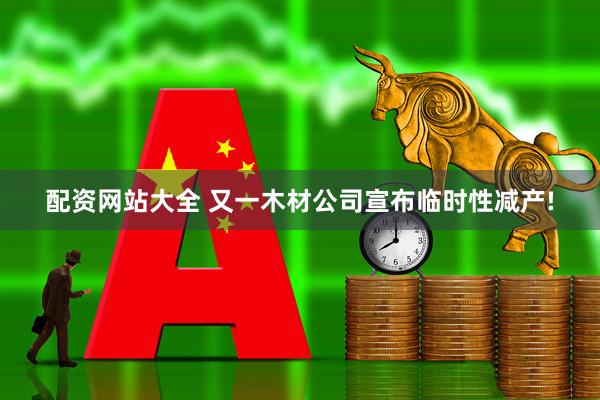 配资网站大全 又一木材公司宣布临时性减产!