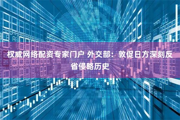 权威网络配资专家门户 外交部:敦促日方深刻反省侵略历史