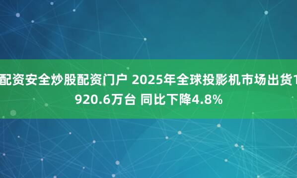 配资安全炒股配资门户 2025年全球投影机市场出货1920.6万台 同比下降4.8%