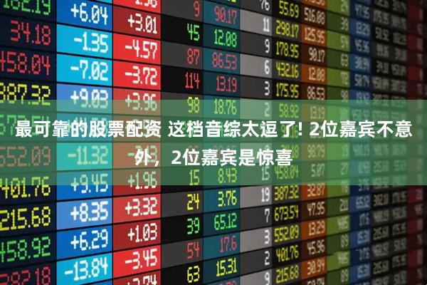 最可靠的股票配资 这档音综太逗了! 2位嘉宾不意外，2位嘉宾是惊喜