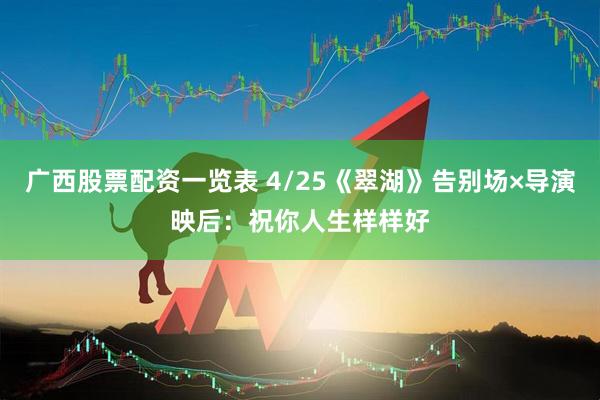 广西股票配资一览表 4/25《翠湖》告别场×导演映后：祝你人生样样好