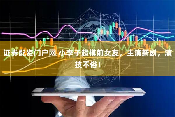 证券配资门户网 小李子超模前女友，主演新剧，演技不俗！