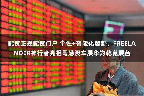 配资正规配资门户 个性+智能化越野，FREELANDER神行者亮相粤港澳车展华为乾崑展台